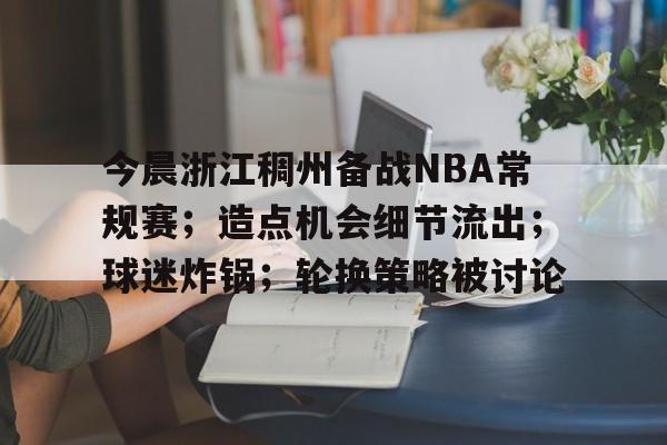 今晨浙江稠州备战NBA常规赛；造点机会细节流出；球迷炸锅；轮换策略被讨论的简单介绍