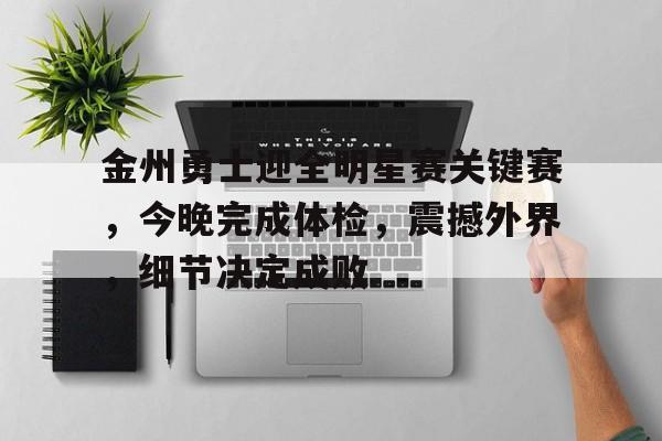 九游体育官网-金州勇士迎全明星赛关键赛，今晚完成体检，震撼外界，细节决定成败的简单介绍
