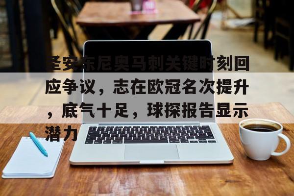 九游体育app-包含圣安东尼奥马刺关键时刻回应争议，志在欧冠名次提升，底气十足，球探报告显示潜力的词条
