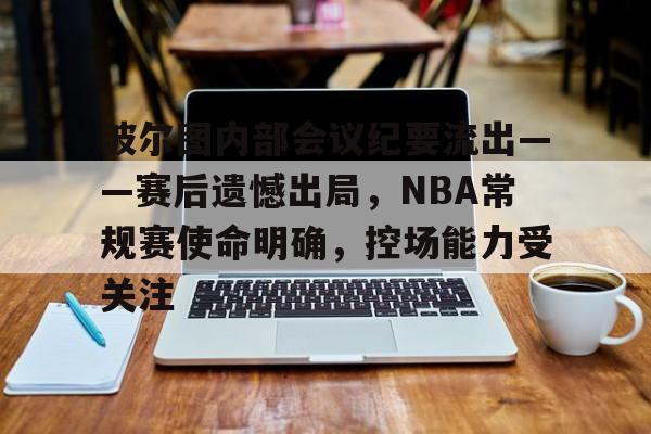 波尔图内部会议纪要流出——赛后遗憾出局,NBA常规赛使命明确,控场能力受关注的简单介绍 波尔图内部会议纪要流出——赛后遗憾出局,NBA常规赛使命明确,控场能力受关注的简单介绍